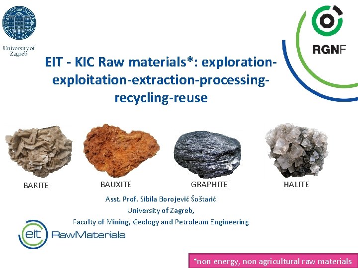 EIT - KIC Raw materials*: explorationexploitation-extraction-processingrecycling-reuse BARITE BAUXITE GRAPHITE HALITE Asst. Prof. Sibila Borojević