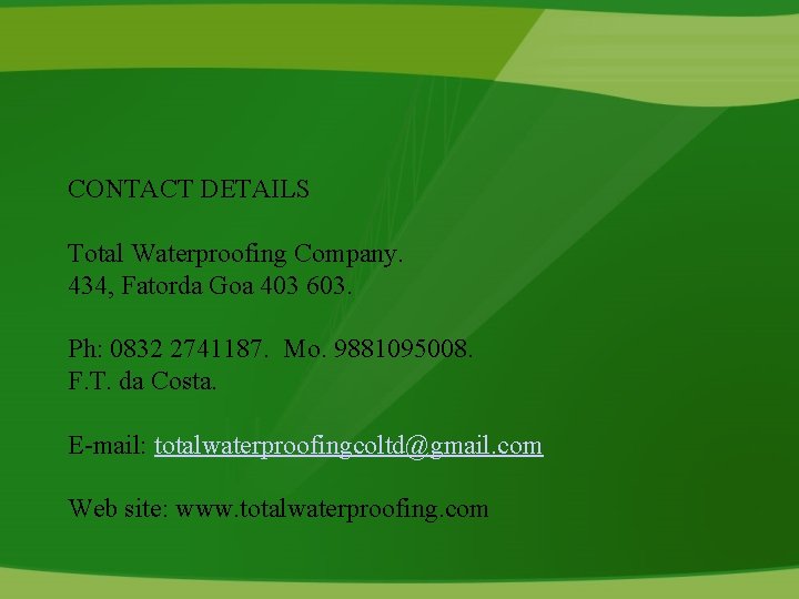 CONTACT DETAILS Total Waterproofing Company. 434, Fatorda Goa 403 603. Ph: 0832 2741187. Mo.