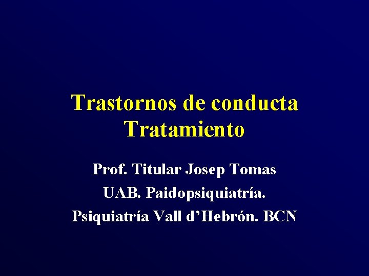 Trastornos de conducta Tratamiento Prof. Titular Josep Tomas UAB. Paidopsiquiatría. Psiquiatría Vall d’Hebrón. BCN Trastornos de conducta Tratamiento Prof. Titular Josep Tomas UAB. Paidopsiquiatría. Psiquiatría Vall d’Hebrón. BCN