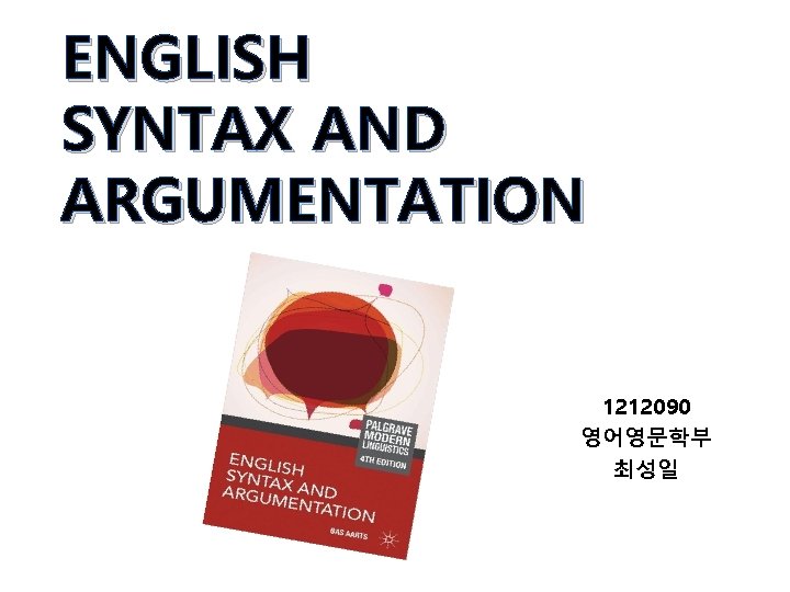 ENGLISH SYNTAX AND ARGUMENTATION 1212090 영어영문학부 최성일 