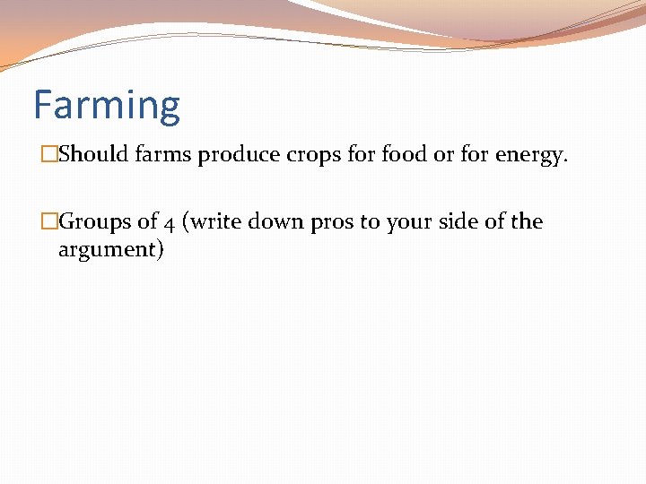 Farming �Should farms produce crops for food or for energy. �Groups of 4 (write