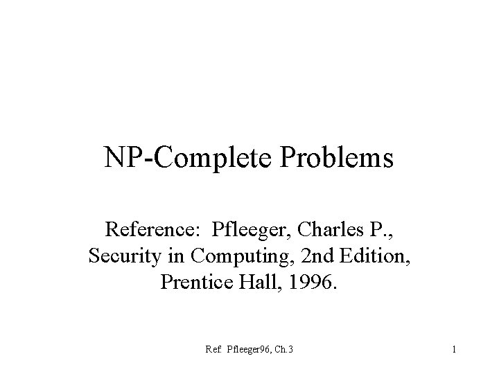 NP-Complete Problems Reference: Pfleeger, Charles P. , Security in Computing, 2 nd Edition, Prentice