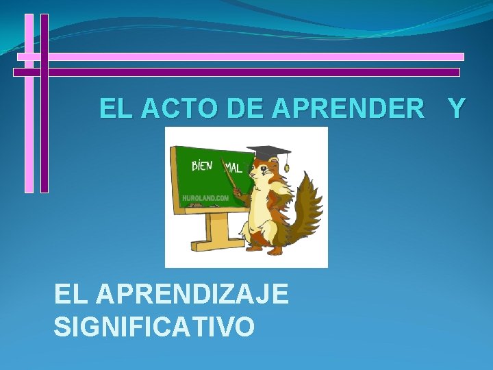 EL ACTO DE APRENDER Y EL APRENDIZAJE SIGNIFICATIVO 