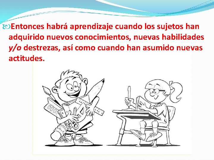  Entonces habrá aprendizaje cuando los sujetos han adquirido nuevos conocimientos, nuevas habilidades y/o