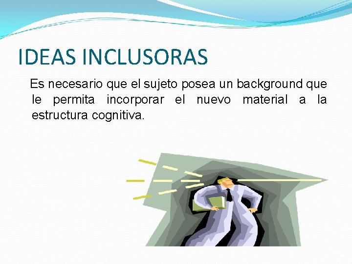 IDEAS INCLUSORAS Es necesario que el sujeto posea un background que le permita incorporar