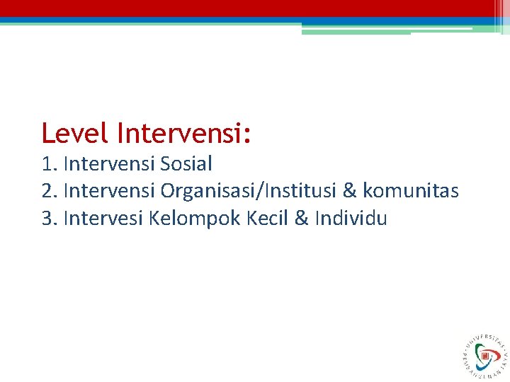 Level Intervensi: 1. Intervensi Sosial 2. Intervensi Organisasi/Institusi & komunitas 3. Intervesi Kelompok Kecil