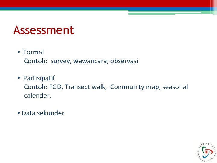 Assessment • Formal Contoh: survey, wawancara, observasi • Partisipatif Contoh: FGD, Transect walk, Community