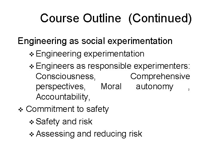 Course Outline (Continued) Engineering as social experimentation v Engineering experimentation v Engineers as responsible
