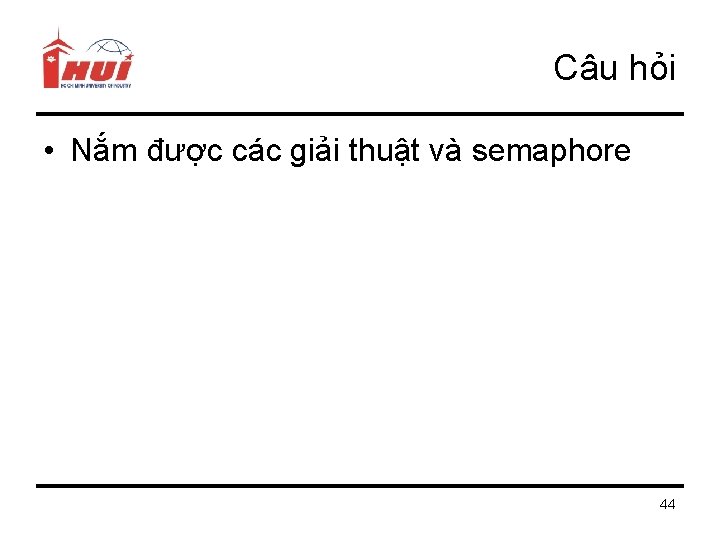 Câu hỏi • Nắm được các giải thuật và semaphore 44 
