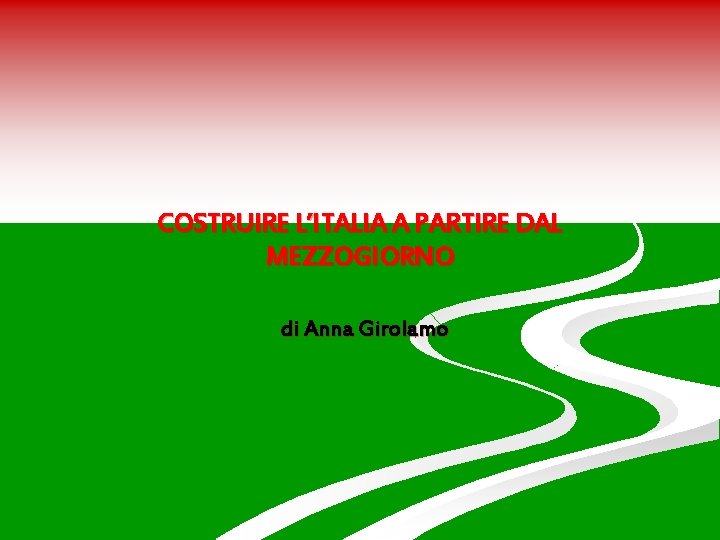 COSTRUIRE L’ITALIA A PARTIRE DAL MEZZOGIORNO di Anna Girolamo 