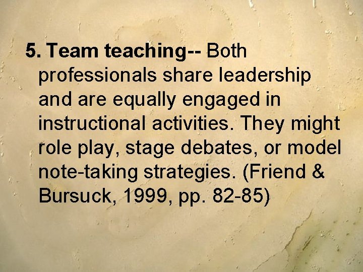 5. Team teaching-- Both professionals share leadership and are equally engaged in instructional activities. 5. Team teaching-- Both professionals share leadership and are equally engaged in instructional activities.