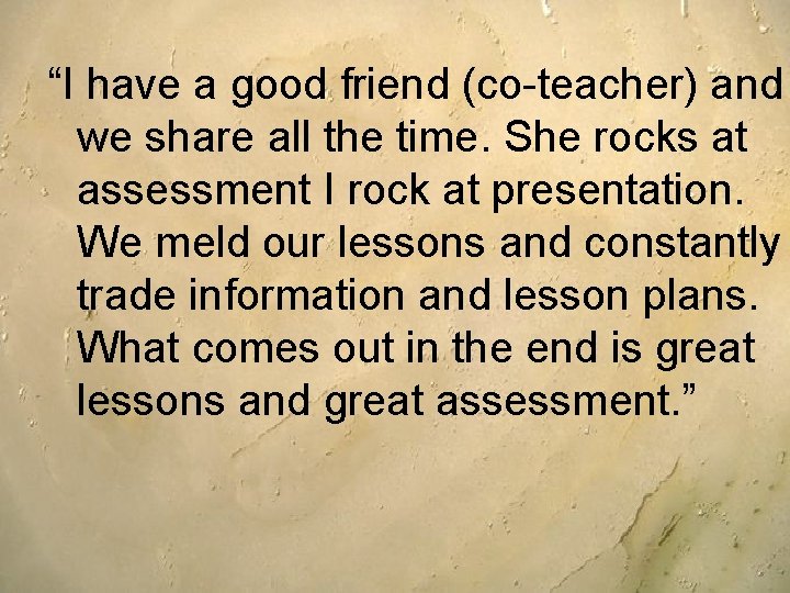 “I have a good friend (co-teacher) and we share all the time. She rocks “I have a good friend (co-teacher) and we share all the time. She rocks