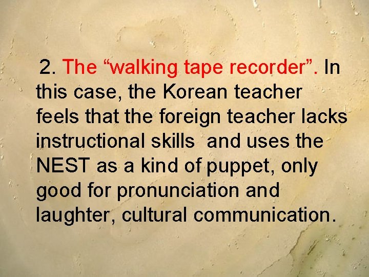 2. The “walking tape recorder”. In this case, the Korean teacher feels that the 2. The “walking tape recorder”. In this case, the Korean teacher feels that the