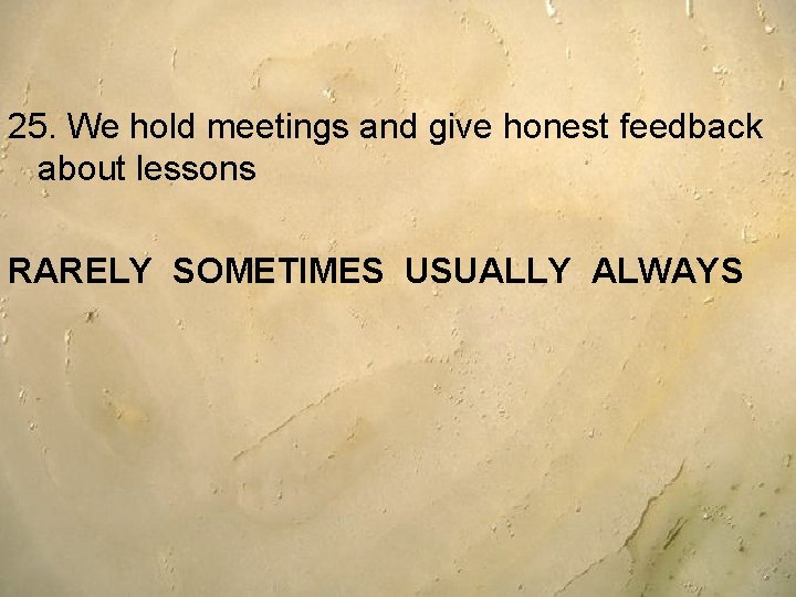 25. We hold meetings and give honest feedback about lessons RARELY SOMETIMES USUALLY ALWAYS 25. We hold meetings and give honest feedback about lessons RARELY SOMETIMES USUALLY ALWAYS