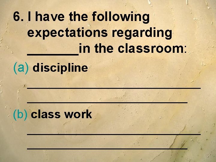 6. I have the following expectations regarding _______in the classroom: (a) discipline _____________ (b) 6. I have the following expectations regarding _______in the classroom: (a) discipline _____________ (b)
