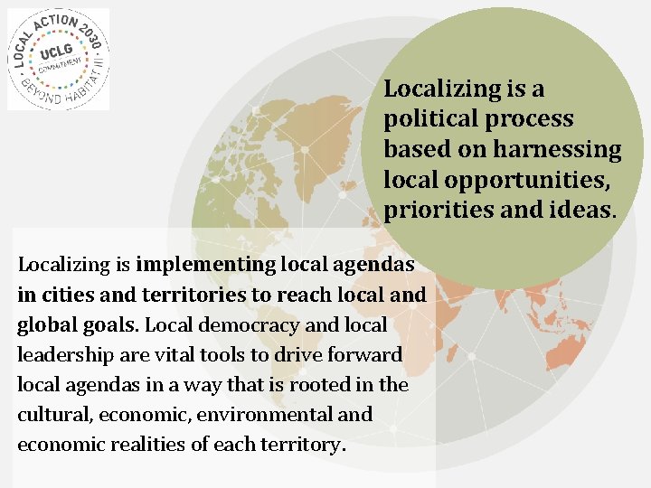 Localizing is a political process based on harnessing local opportunities, priorities and ideas. Localizing