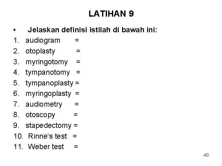 LATIHAN 9 • Jelaskan definisi istilah di bawah ini: 1. audiogram = 2. otoplasty