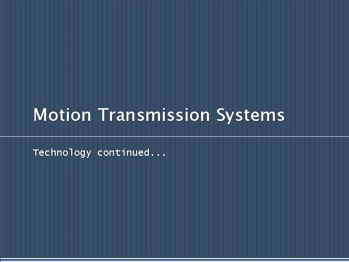 Motion Transmission Systems Technology continued. . . 