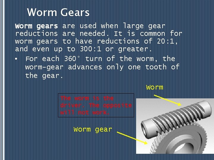 Worm Gears Worm gears are used when large gear reductions are needed. It is