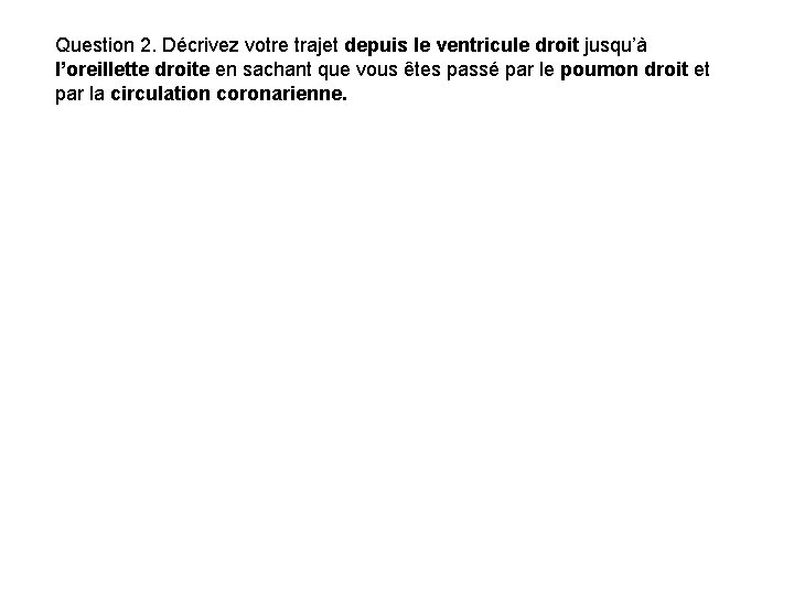 Question 2. Décrivez votre trajet depuis le ventricule droit jusqu’à l’oreillette droite en sachant Question 2. Décrivez votre trajet depuis le ventricule droit jusqu’à l’oreillette droite en sachant