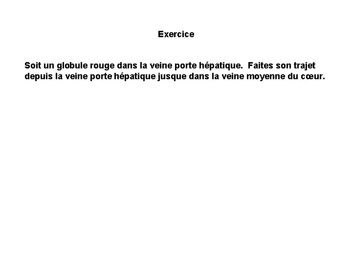 Exercice Soit un globule rouge dans la veine porte hépatique. Faites son trajet depuis Exercice Soit un globule rouge dans la veine porte hépatique. Faites son trajet depuis