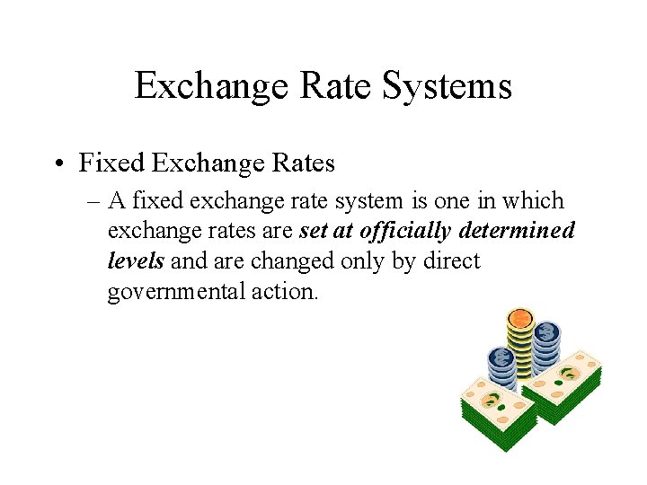 Exchange Rate Systems • Fixed Exchange Rates – A fixed exchange rate system is