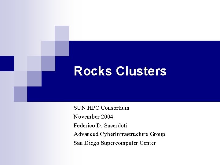 Rocks Clusters SUN HPC Consortium November 2004 Federico D. Sacerdoti Advanced Cyber. Infrastructure Group