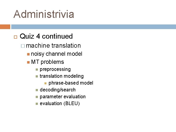 Administrivia Quiz 4 continued � machine translation noisy channel model MT problems preprocessing translation