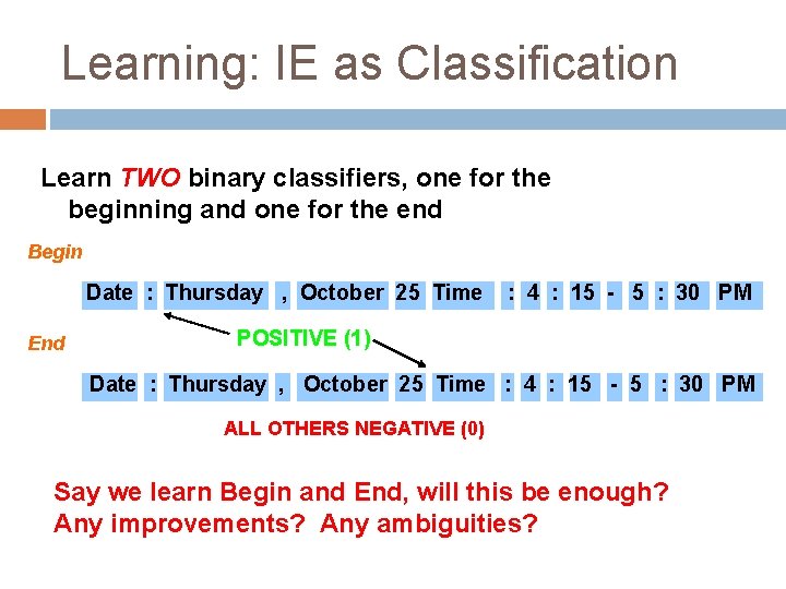 Learning: IE as Classification Learn TWO binary classifiers, one for the beginning and one
