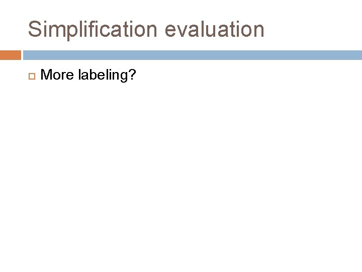 Simplification evaluation More labeling? 