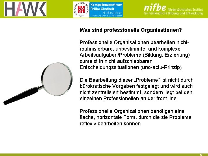 Was sind professionelle Organisationen? Professionelle Organisationen bearbeiten nichtroutinisierbare, unbestimmte und komplexe Arbeitsaufgaben/Probleme (Bildung, Erziehung) Was sind professionelle Organisationen? Professionelle Organisationen bearbeiten nichtroutinisierbare, unbestimmte und komplexe Arbeitsaufgaben/Probleme (Bildung, Erziehung)