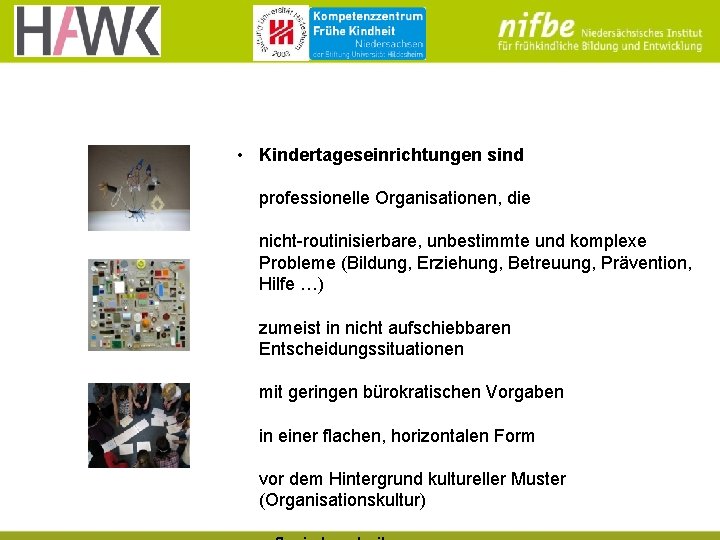 • Kindertageseinrichtungen sind professionelle Organisationen, die nicht-routinisierbare, unbestimmte und komplexe Probleme (Bildung, Erziehung, • Kindertageseinrichtungen sind professionelle Organisationen, die nicht-routinisierbare, unbestimmte und komplexe Probleme (Bildung, Erziehung,