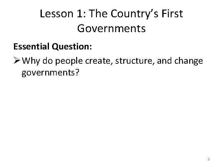 Lesson 1: The Country’s First Governments Essential Question: Ø Why do people create, structure,