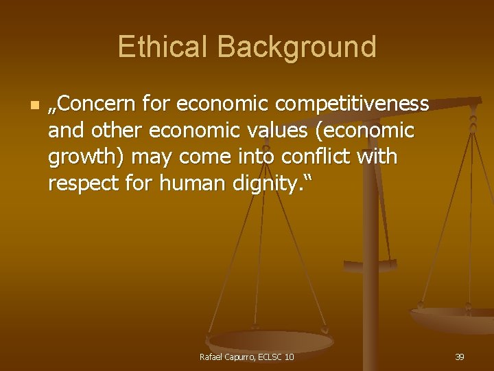 Ethical Background n „Concern for economic competitiveness and other economic values (economic growth) may