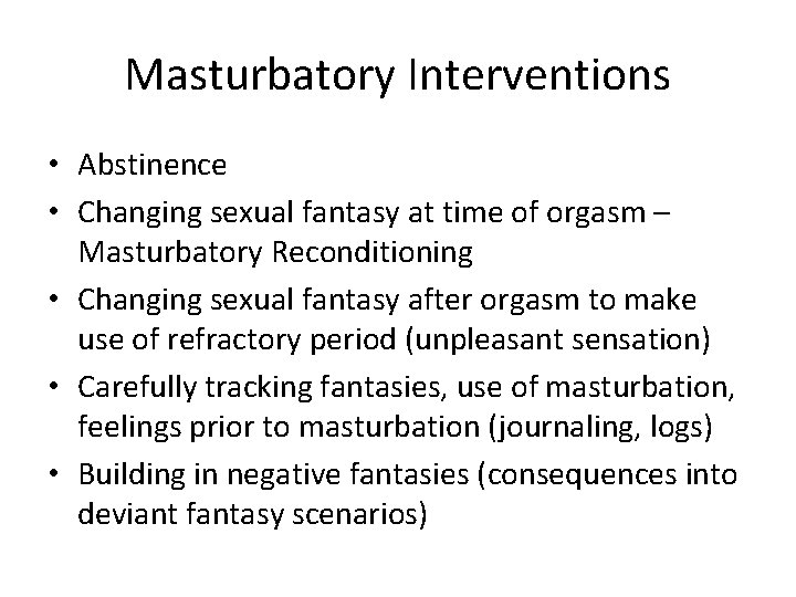 Masturbatory Interventions • Abstinence • Changing sexual fantasy at time of orgasm – Masturbatory