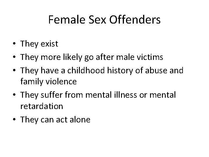 Female Sex Offenders • They exist • They more likely go after male victims