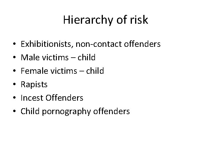 Hierarchy of risk • • • Exhibitionists, non-contact offenders Male victims – child Female Hierarchy of risk • • • Exhibitionists, non-contact offenders Male victims – child Female