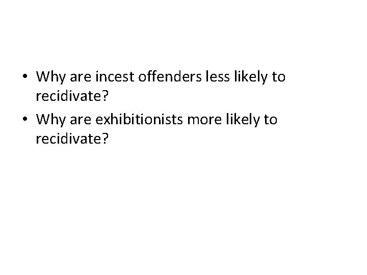  • Why are incest offenders less likely to recidivate? • Why are exhibitionists