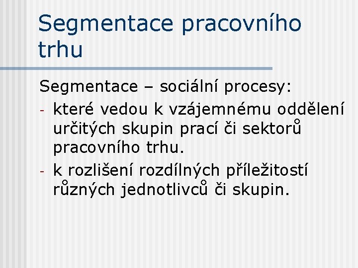 Segmentace pracovního trhu Segmentace – sociální procesy: - které vedou k vzájemnému oddělení určitých