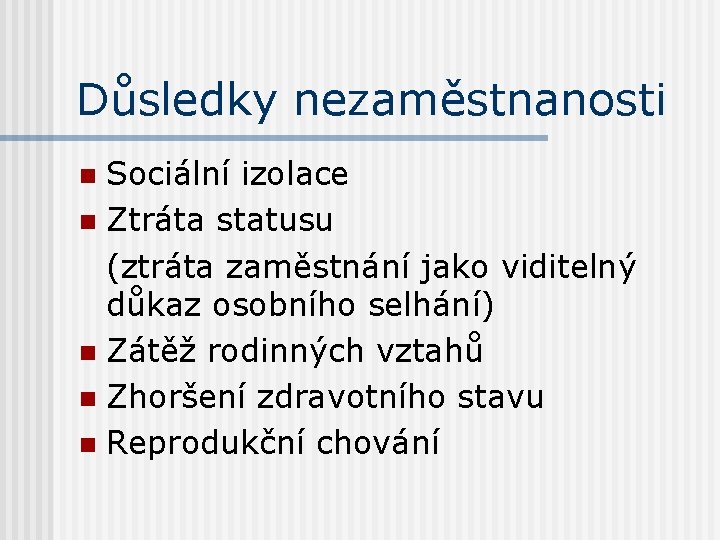 Důsledky nezaměstnanosti Sociální izolace n Ztráta statusu (ztráta zaměstnání jako viditelný důkaz osobního selhání)