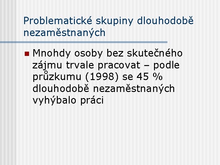 Problematické skupiny dlouhodobě nezaměstnaných n Mnohdy osoby bez skutečného zájmu trvale pracovat – podle