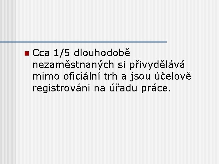 n Cca 1/5 dlouhodobě nezaměstnaných si přivydělává mimo oficiální trh a jsou účelově registrováni