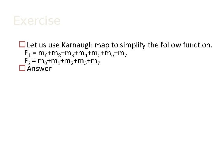 Exercise o Let us use Karnaugh map to simplify the follow function. F 1