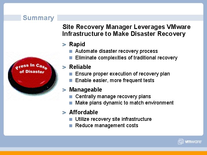 Summary Site Recovery Manager Leverages VMware Infrastructure to Make Disaster Recovery Rapid Automate disaster Summary Site Recovery Manager Leverages VMware Infrastructure to Make Disaster Recovery Rapid Automate disaster