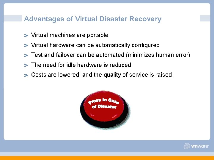Advantages of Virtual Disaster Recovery Virtual machines are portable Virtual hardware can be automatically Advantages of Virtual Disaster Recovery Virtual machines are portable Virtual hardware can be automatically