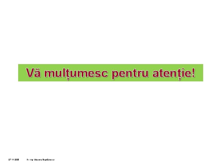 Vă mulțumesc pentru atenție! 27. 11. 2020 Dr. Ing. Marcela Bogdănescu 