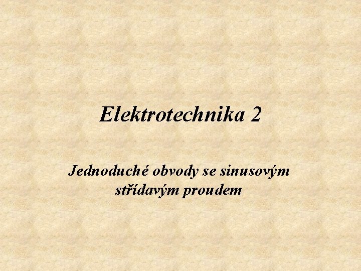 Elektrotechnika 2 Jednoduché obvody se sinusovým střídavým proudem 
