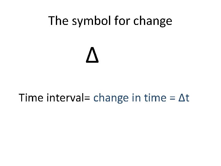 The symbol for change Δ Time interval= change in time = Δt 