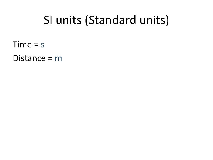 SI units (Standard units) Time = s Distance = m 