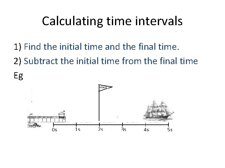 Calculating time intervals 1) Find the initial time and the final time. 2) Subtract